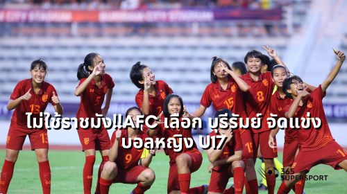 ไม่ใช้ราชมัง!!AFC เลือก บุรีรัมย์ จัดแข่งบอลหญิง U17