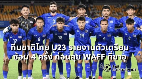 ทีมชาติไทย U23 รายงานตัวเตรียมซ้อม 4 ครั้ง ก่อนลุย WAFF ที่ซาอุ